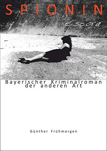 Spionin Escora: Bayerischer Kriminalroman der anderen Art (Meiller Krimis / Bayerische Kriminalromane der anderen Art) Spionin Escora: Bayerischer Kriminalroman der anderen Art (Meiller Krimis / Bayerische Kriminalromane der anderen Art)