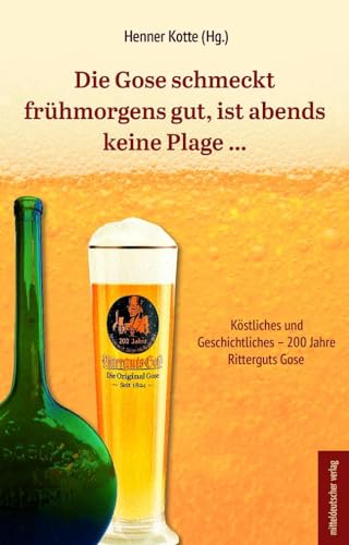 Die Gose schmeckt frühmorgens gut, ist abends keine Plage …: Köstliches und Geschichtliches – 200 Jahre Ritterguts Gose